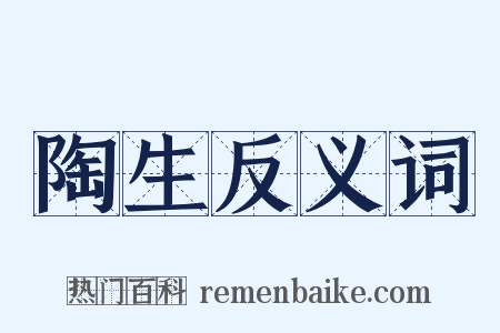 陶生反义词是什么意思的图片